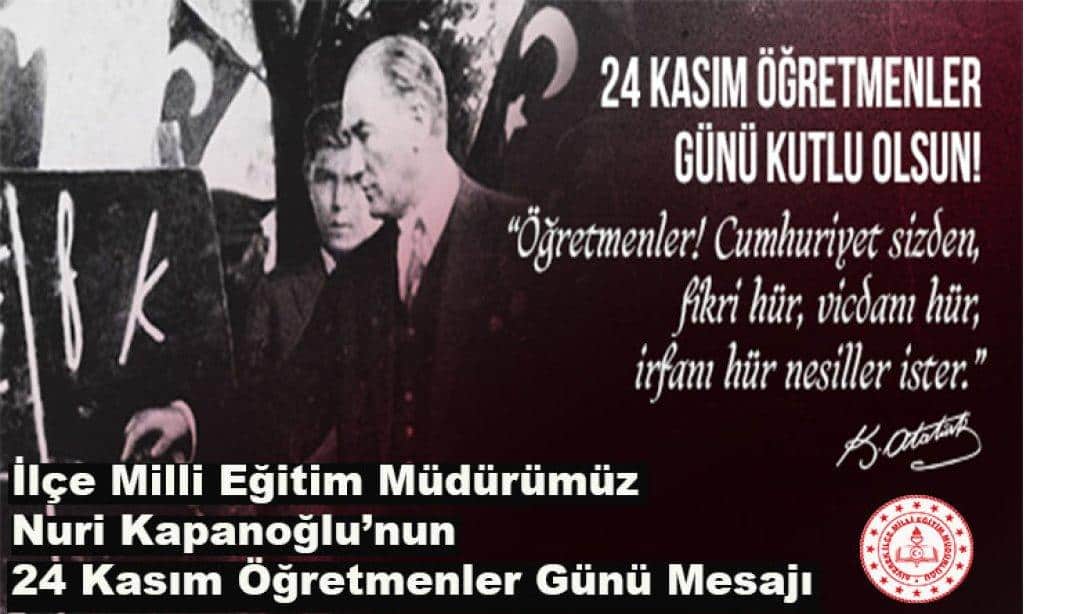 İlçe Milli Eğitim Müdürümüz Sayın Nuri Kapanoğlu'nun 24 Kasım Öğretmenler Günü Mesajı